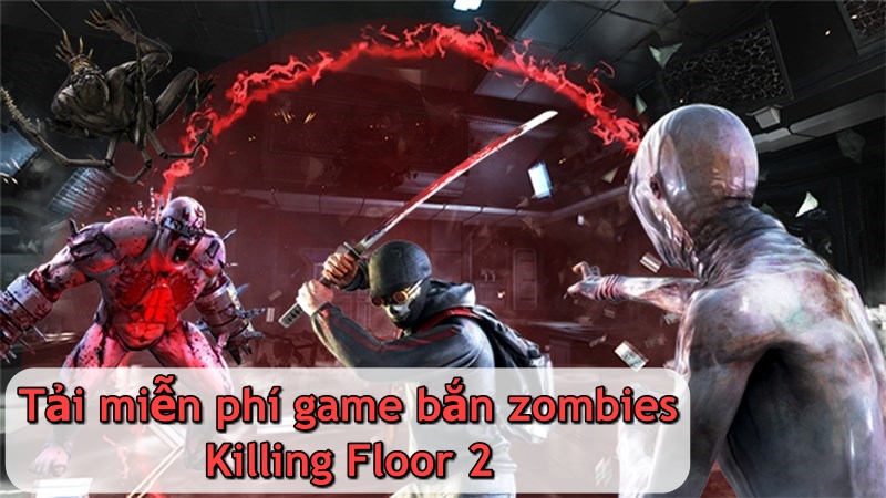 Phát tặng miễn phí game bom tấn Killing Floor 2